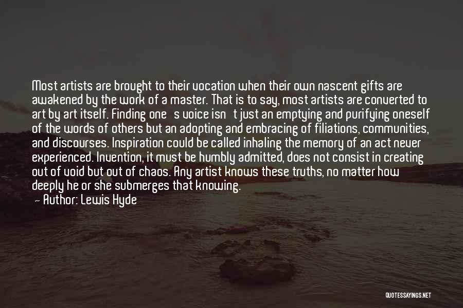 Lewis Hyde Quotes: Most Artists Are Brought To Their Vocation When Their Own Nascent Gifts Are Awakened By The Work Of A Master.