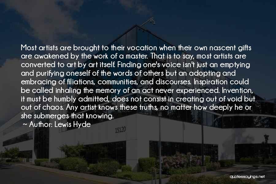 Lewis Hyde Quotes: Most Artists Are Brought To Their Vocation When Their Own Nascent Gifts Are Awakened By The Work Of A Master.