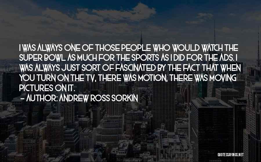 Andrew Ross Sorkin Quotes: I Was Always One Of Those People Who Would Watch The Super Bowl As Much For The Sports As I