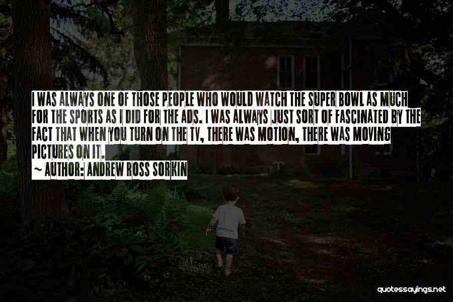 Andrew Ross Sorkin Quotes: I Was Always One Of Those People Who Would Watch The Super Bowl As Much For The Sports As I