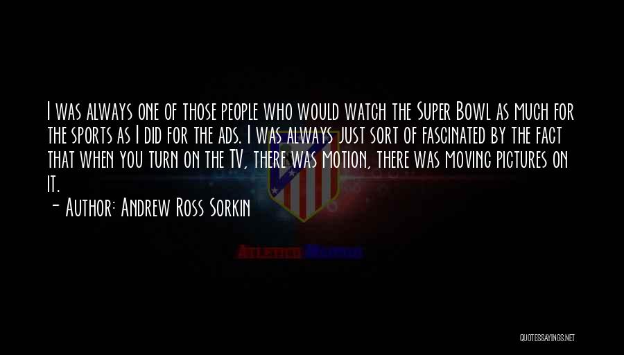 Andrew Ross Sorkin Quotes: I Was Always One Of Those People Who Would Watch The Super Bowl As Much For The Sports As I