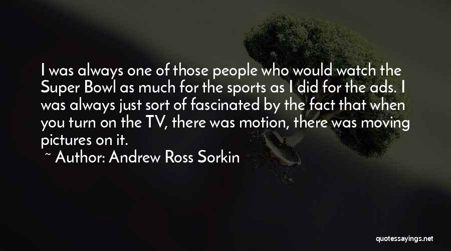 Andrew Ross Sorkin Quotes: I Was Always One Of Those People Who Would Watch The Super Bowl As Much For The Sports As I