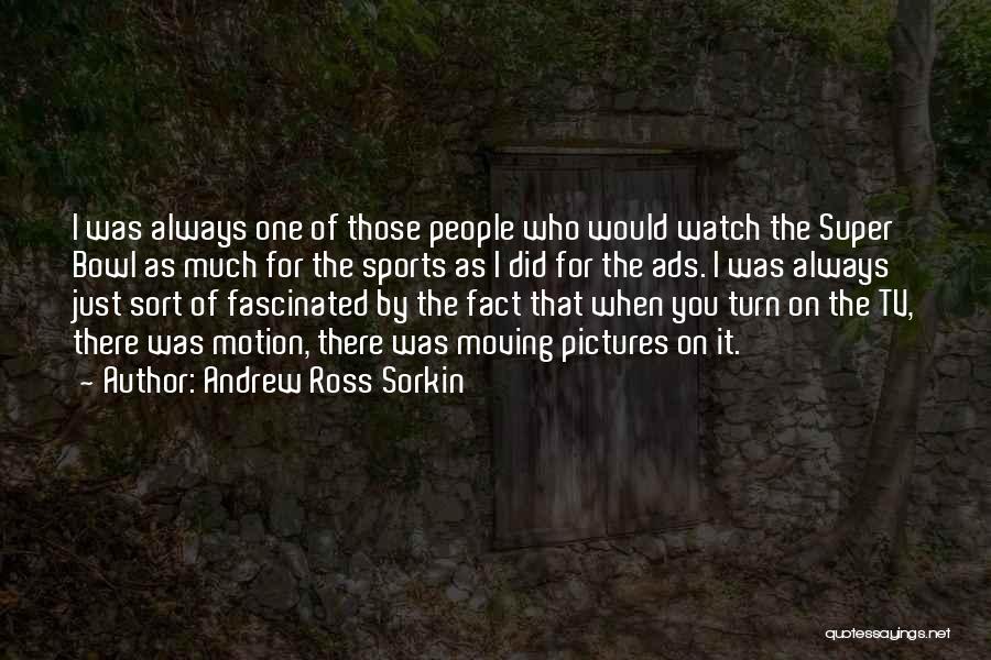 Andrew Ross Sorkin Quotes: I Was Always One Of Those People Who Would Watch The Super Bowl As Much For The Sports As I