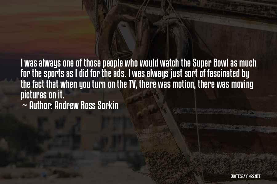 Andrew Ross Sorkin Quotes: I Was Always One Of Those People Who Would Watch The Super Bowl As Much For The Sports As I