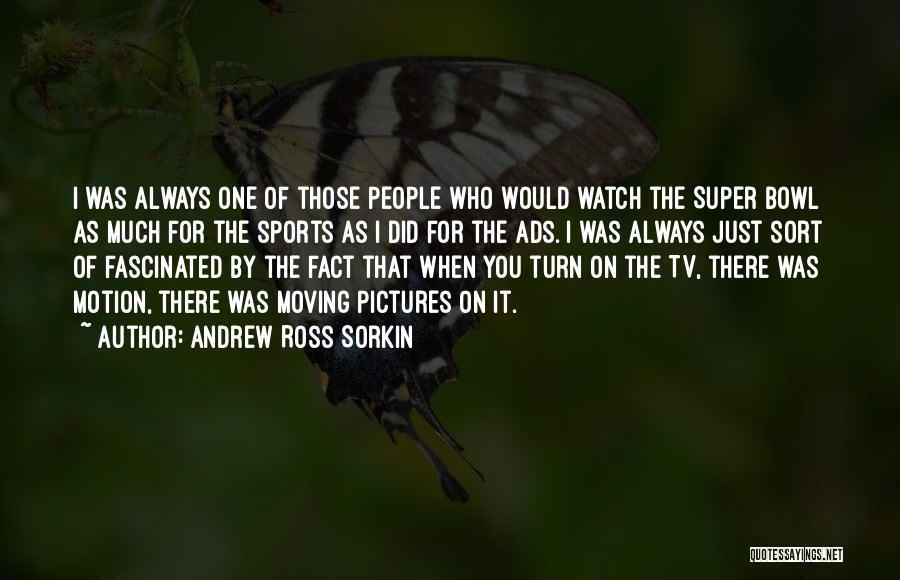 Andrew Ross Sorkin Quotes: I Was Always One Of Those People Who Would Watch The Super Bowl As Much For The Sports As I