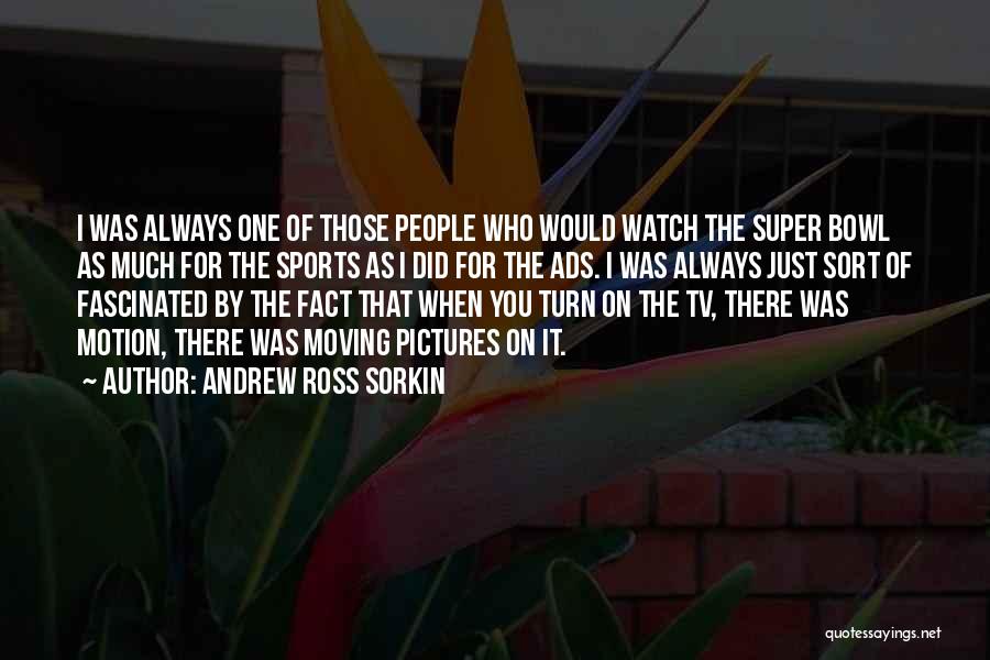 Andrew Ross Sorkin Quotes: I Was Always One Of Those People Who Would Watch The Super Bowl As Much For The Sports As I