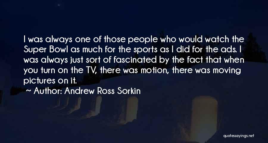 Andrew Ross Sorkin Quotes: I Was Always One Of Those People Who Would Watch The Super Bowl As Much For The Sports As I