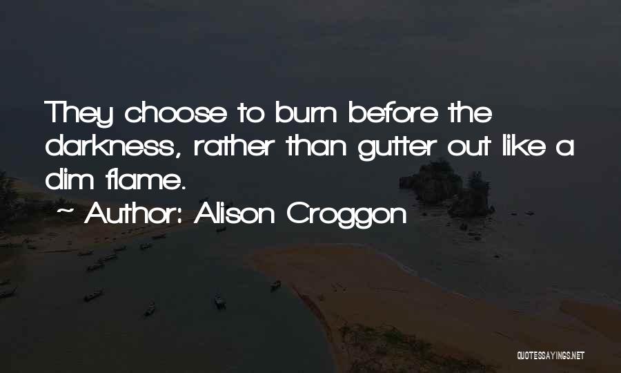 Alison Croggon Quotes: They Choose To Burn Before The Darkness, Rather Than Gutter Out Like A Dim Flame.