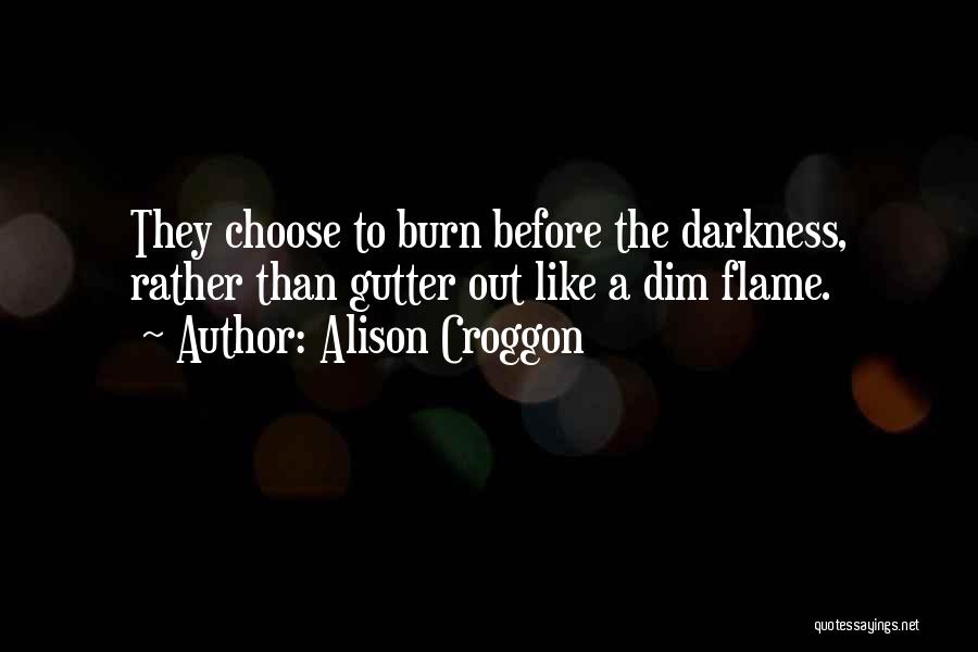 Alison Croggon Quotes: They Choose To Burn Before The Darkness, Rather Than Gutter Out Like A Dim Flame.