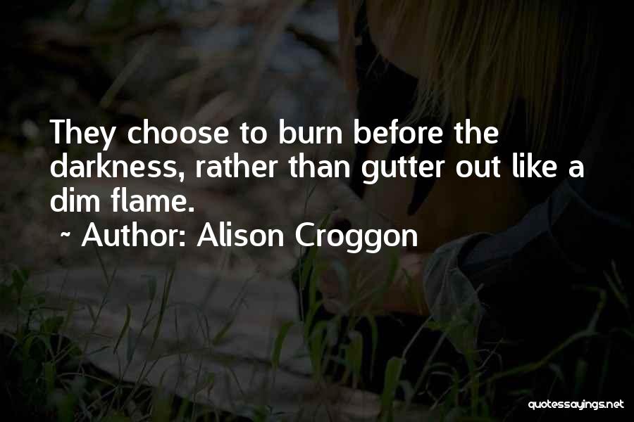 Alison Croggon Quotes: They Choose To Burn Before The Darkness, Rather Than Gutter Out Like A Dim Flame.