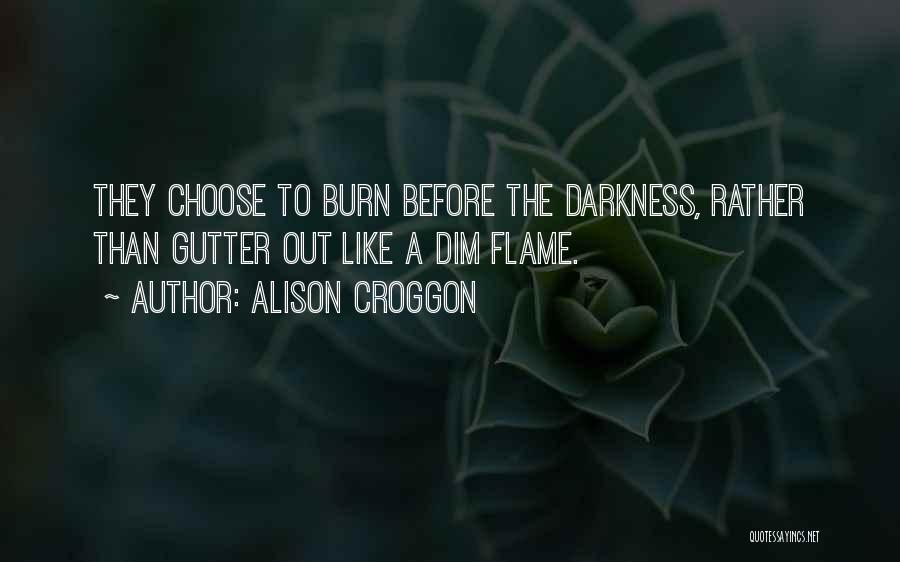 Alison Croggon Quotes: They Choose To Burn Before The Darkness, Rather Than Gutter Out Like A Dim Flame.