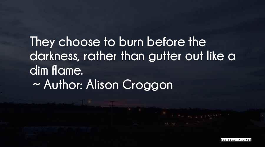 Alison Croggon Quotes: They Choose To Burn Before The Darkness, Rather Than Gutter Out Like A Dim Flame.