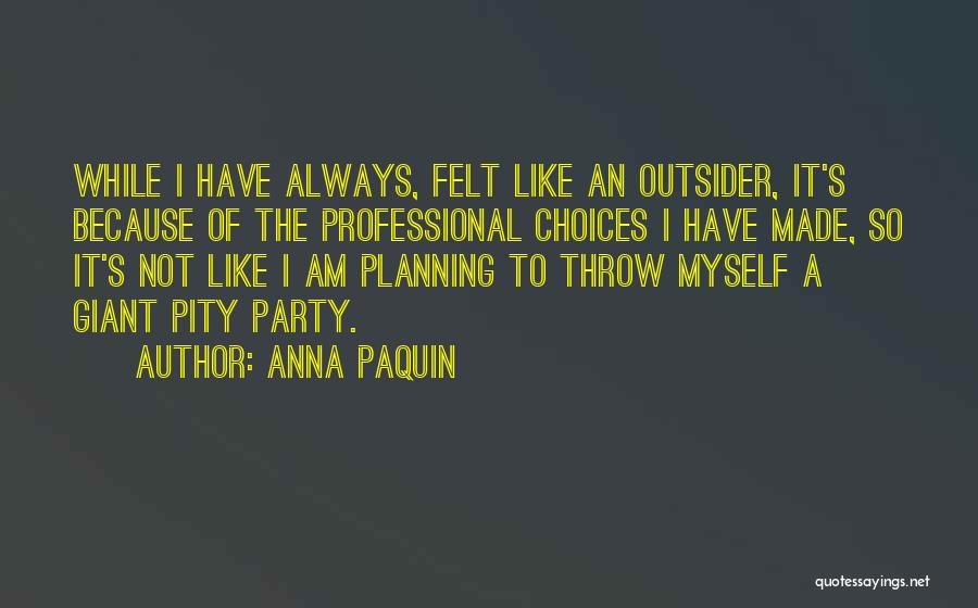 Anna Paquin Quotes: While I Have Always, Felt Like An Outsider, It's Because Of The Professional Choices I Have Made, So It's Not