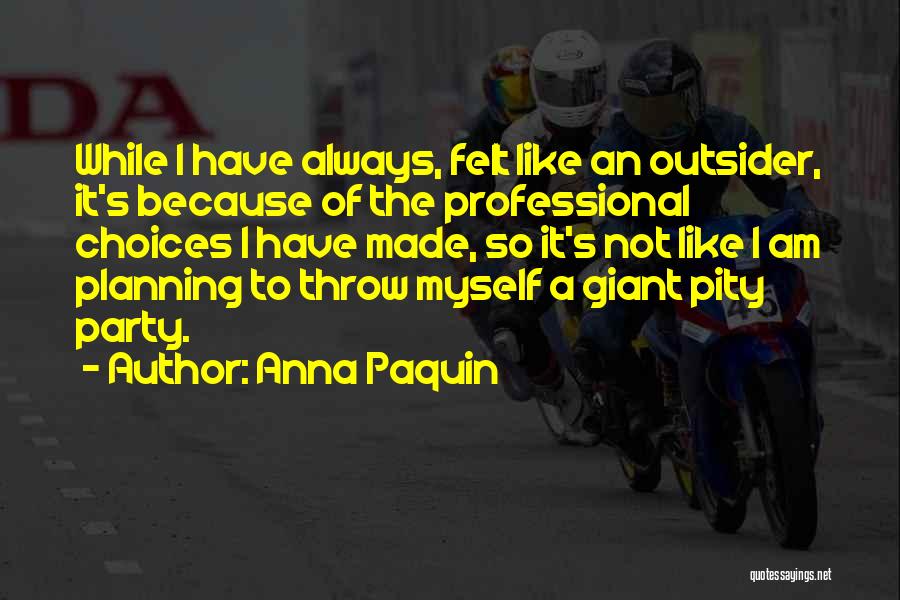 Anna Paquin Quotes: While I Have Always, Felt Like An Outsider, It's Because Of The Professional Choices I Have Made, So It's Not