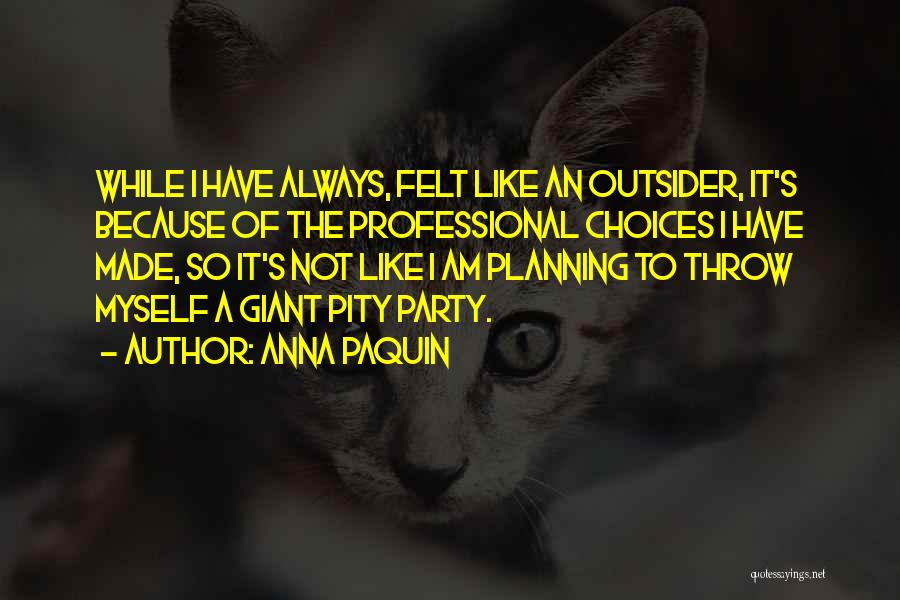 Anna Paquin Quotes: While I Have Always, Felt Like An Outsider, It's Because Of The Professional Choices I Have Made, So It's Not