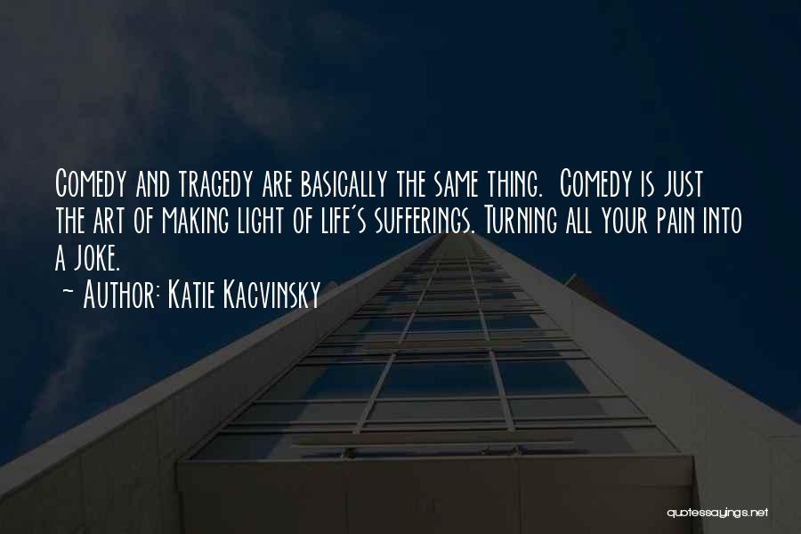 Katie Kacvinsky Quotes: Comedy And Tragedy Are Basically The Same Thing. Comedy Is Just The Art Of Making Light Of Life's Sufferings. Turning