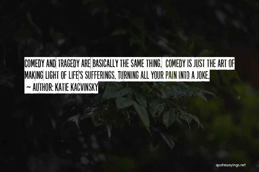 Katie Kacvinsky Quotes: Comedy And Tragedy Are Basically The Same Thing. Comedy Is Just The Art Of Making Light Of Life's Sufferings. Turning