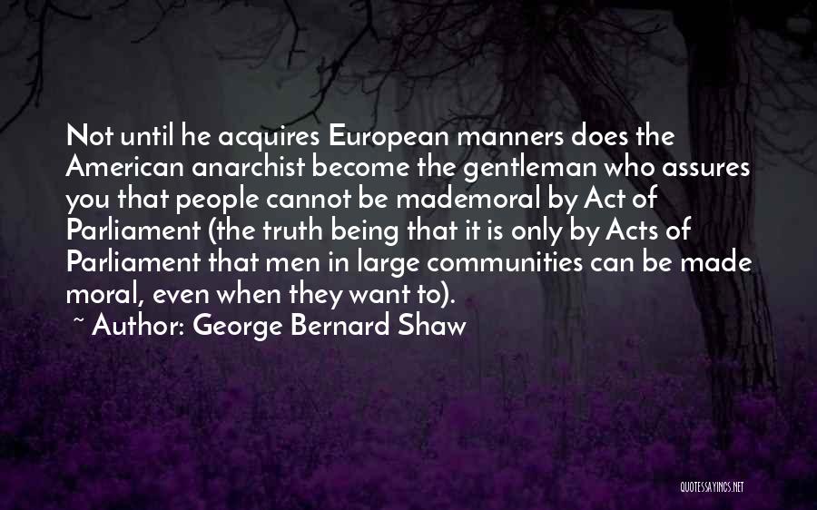 George Bernard Shaw Quotes: Not Until He Acquires European Manners Does The American Anarchist Become The Gentleman Who Assures You That People Cannot Be