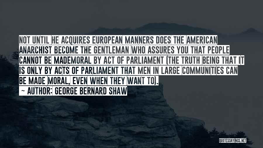 George Bernard Shaw Quotes: Not Until He Acquires European Manners Does The American Anarchist Become The Gentleman Who Assures You That People Cannot Be