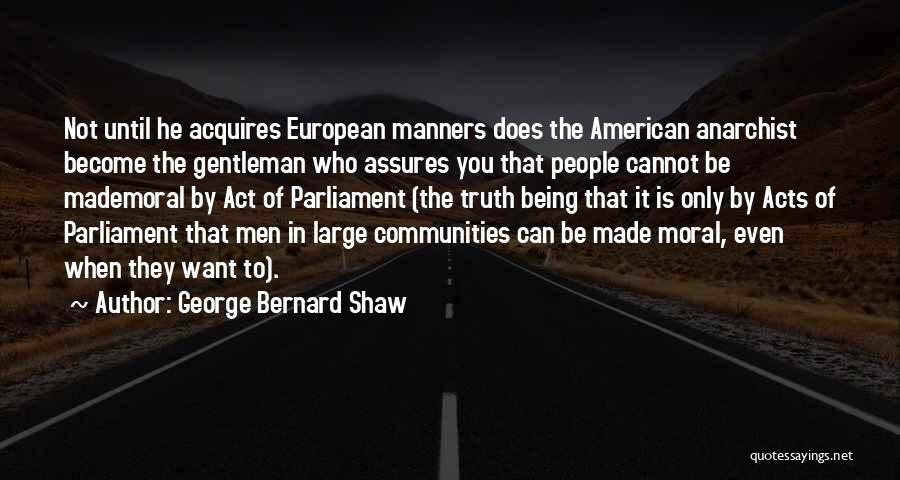 George Bernard Shaw Quotes: Not Until He Acquires European Manners Does The American Anarchist Become The Gentleman Who Assures You That People Cannot Be