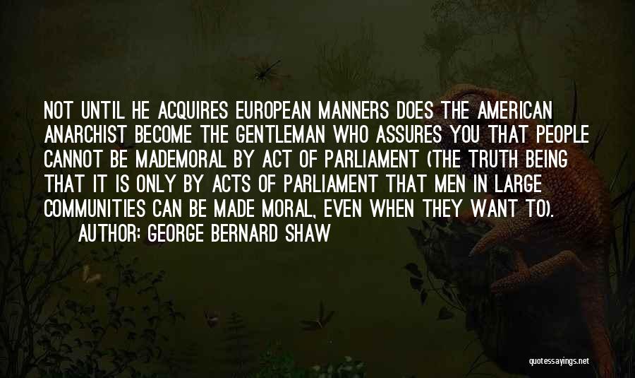 George Bernard Shaw Quotes: Not Until He Acquires European Manners Does The American Anarchist Become The Gentleman Who Assures You That People Cannot Be