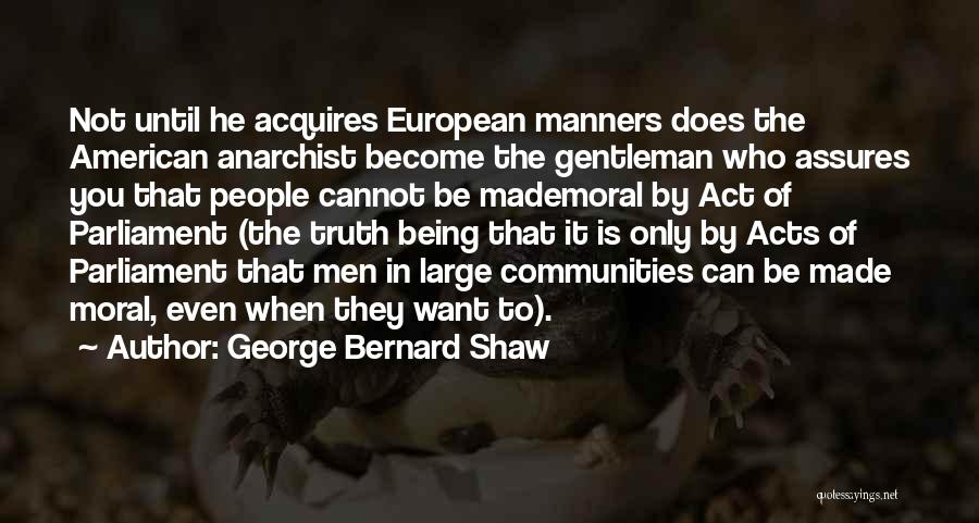 George Bernard Shaw Quotes: Not Until He Acquires European Manners Does The American Anarchist Become The Gentleman Who Assures You That People Cannot Be