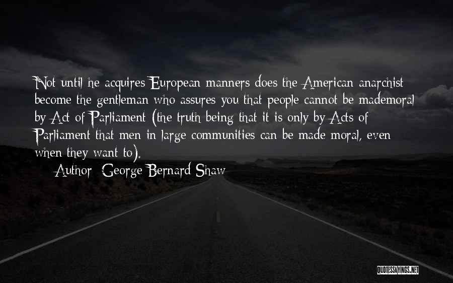 George Bernard Shaw Quotes: Not Until He Acquires European Manners Does The American Anarchist Become The Gentleman Who Assures You That People Cannot Be