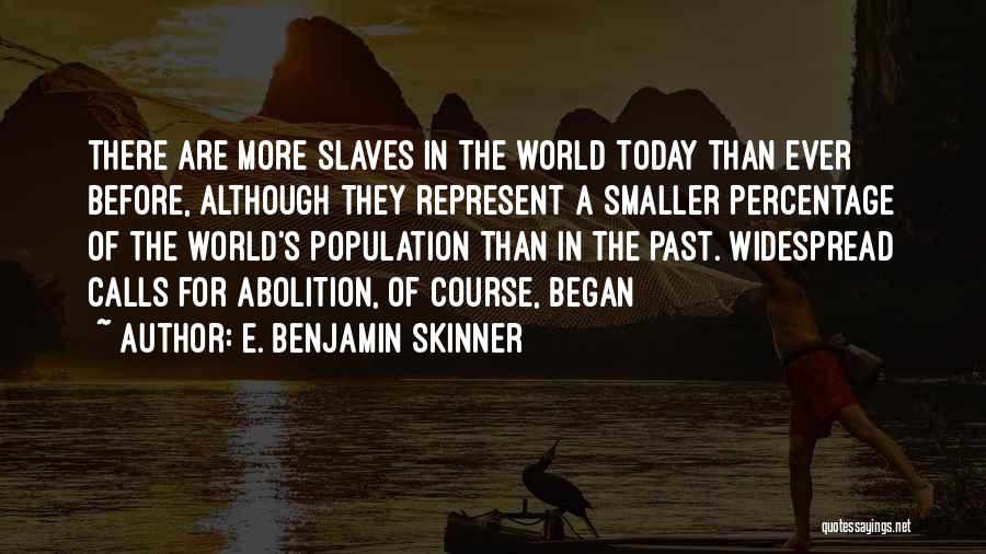 E. Benjamin Skinner Quotes: There Are More Slaves In The World Today Than Ever Before, Although They Represent A Smaller Percentage Of The World's