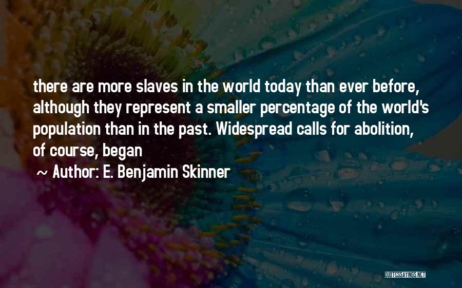 E. Benjamin Skinner Quotes: There Are More Slaves In The World Today Than Ever Before, Although They Represent A Smaller Percentage Of The World's