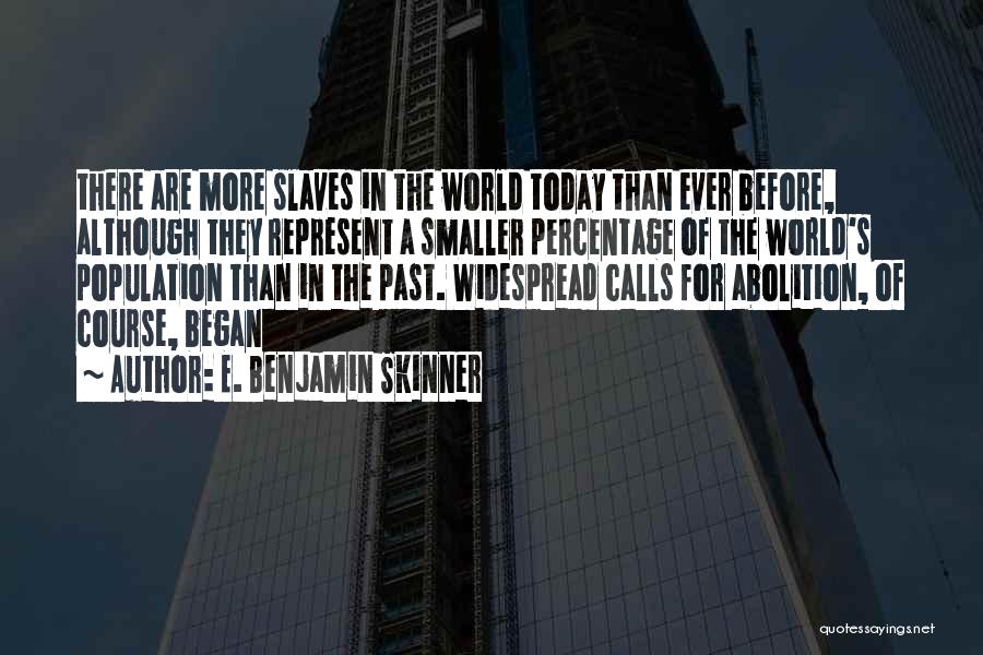 E. Benjamin Skinner Quotes: There Are More Slaves In The World Today Than Ever Before, Although They Represent A Smaller Percentage Of The World's