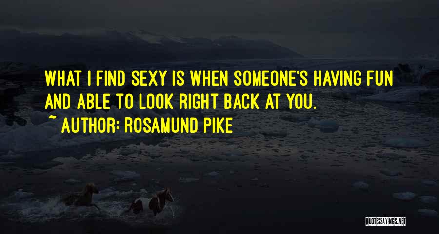 Rosamund Pike Quotes: What I Find Sexy Is When Someone's Having Fun And Able To Look Right Back At You.