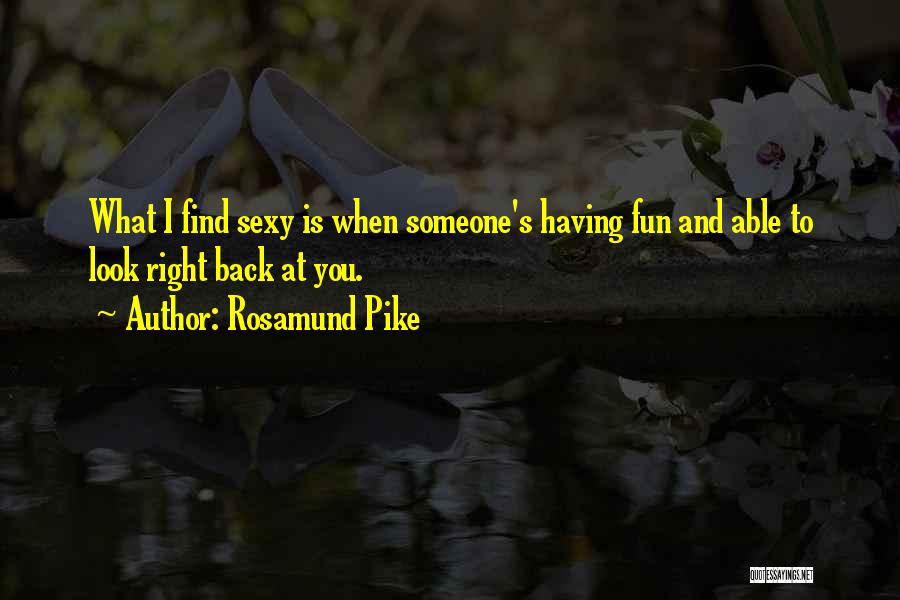 Rosamund Pike Quotes: What I Find Sexy Is When Someone's Having Fun And Able To Look Right Back At You.