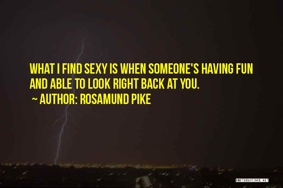 Rosamund Pike Quotes: What I Find Sexy Is When Someone's Having Fun And Able To Look Right Back At You.