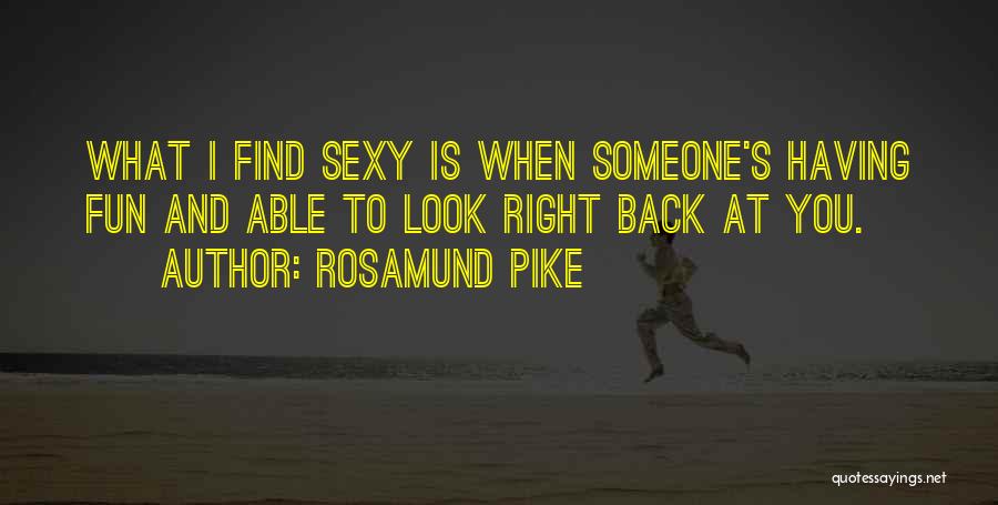 Rosamund Pike Quotes: What I Find Sexy Is When Someone's Having Fun And Able To Look Right Back At You.