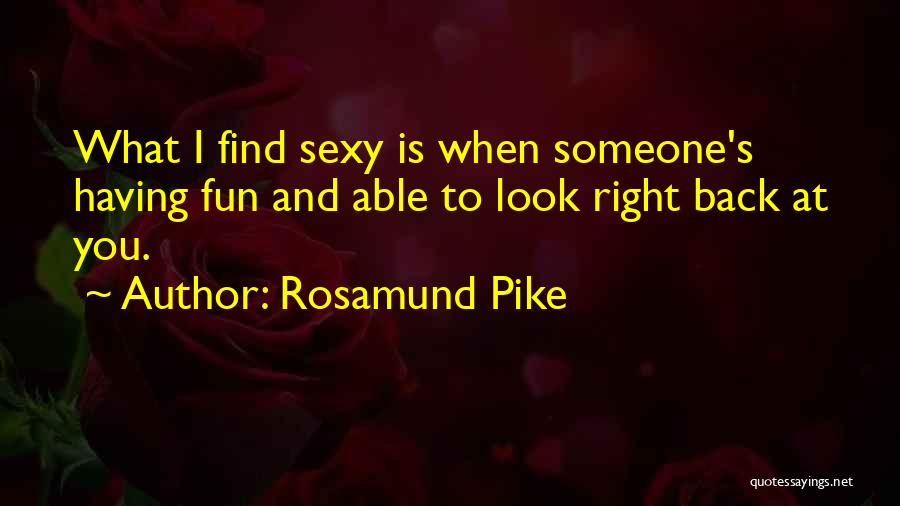 Rosamund Pike Quotes: What I Find Sexy Is When Someone's Having Fun And Able To Look Right Back At You.