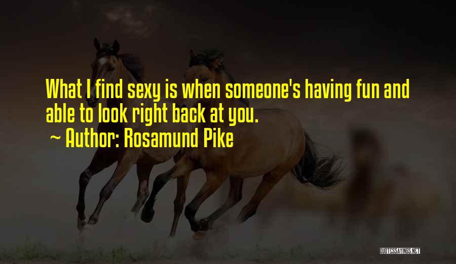 Rosamund Pike Quotes: What I Find Sexy Is When Someone's Having Fun And Able To Look Right Back At You.