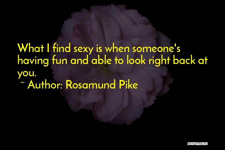 Rosamund Pike Quotes: What I Find Sexy Is When Someone's Having Fun And Able To Look Right Back At You.