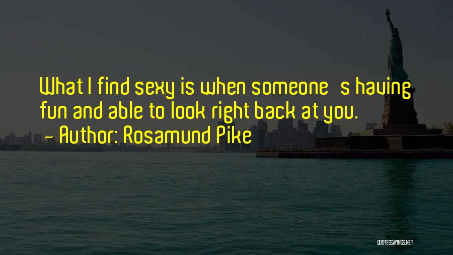 Rosamund Pike Quotes: What I Find Sexy Is When Someone's Having Fun And Able To Look Right Back At You.