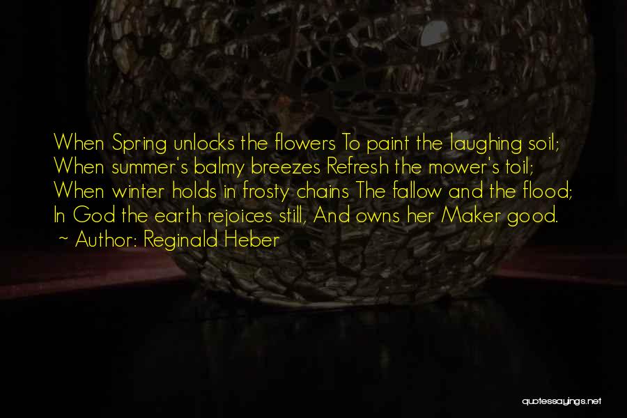 Reginald Heber Quotes: When Spring Unlocks The Flowers To Paint The Laughing Soil; When Summer's Balmy Breezes Refresh The Mower's Toil; When Winter