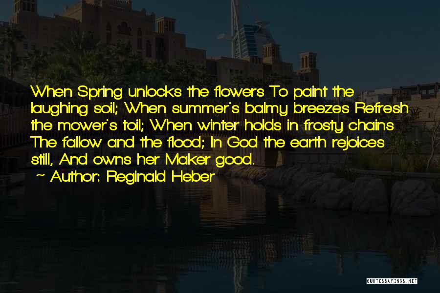 Reginald Heber Quotes: When Spring Unlocks The Flowers To Paint The Laughing Soil; When Summer's Balmy Breezes Refresh The Mower's Toil; When Winter