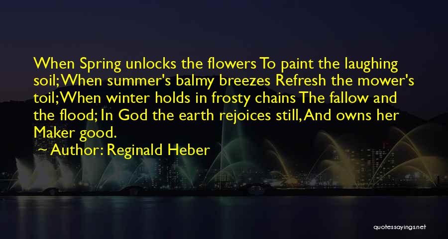 Reginald Heber Quotes: When Spring Unlocks The Flowers To Paint The Laughing Soil; When Summer's Balmy Breezes Refresh The Mower's Toil; When Winter