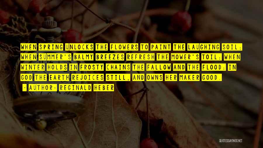 Reginald Heber Quotes: When Spring Unlocks The Flowers To Paint The Laughing Soil; When Summer's Balmy Breezes Refresh The Mower's Toil; When Winter