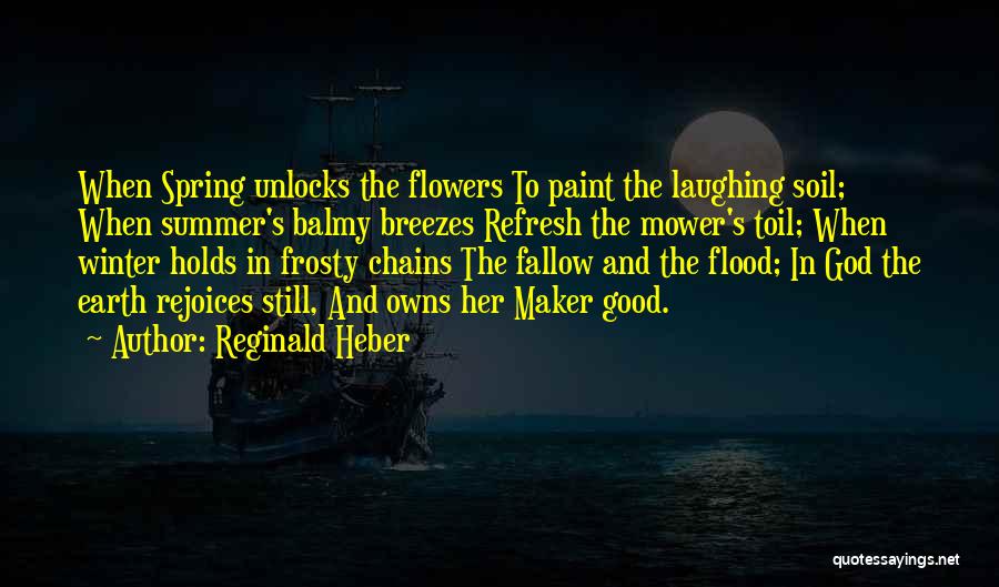 Reginald Heber Quotes: When Spring Unlocks The Flowers To Paint The Laughing Soil; When Summer's Balmy Breezes Refresh The Mower's Toil; When Winter