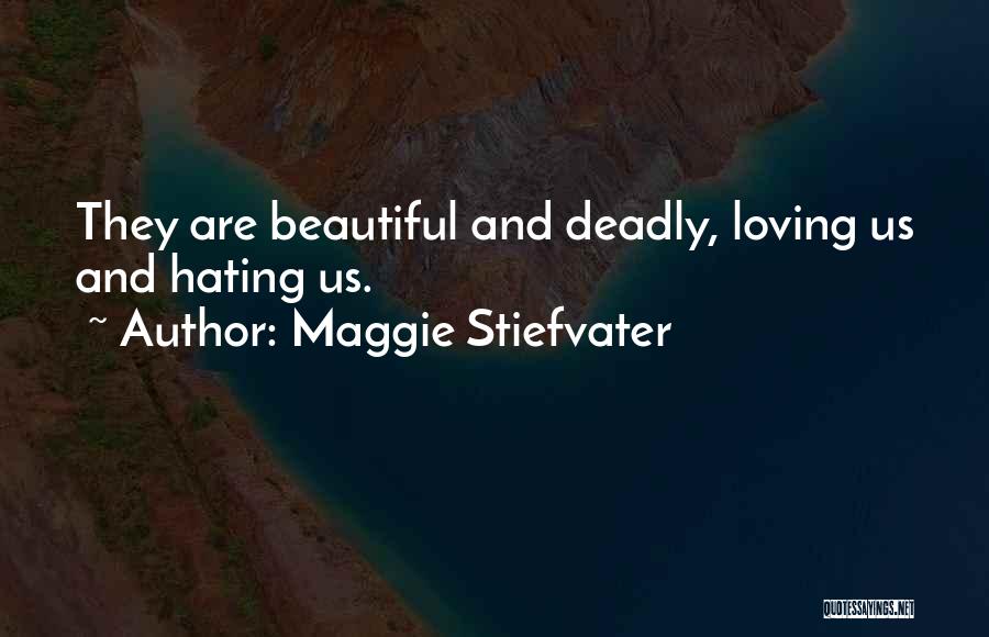 Maggie Stiefvater Quotes: They Are Beautiful And Deadly, Loving Us And Hating Us.