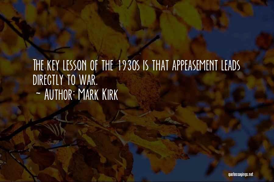 Mark Kirk Quotes: The Key Lesson Of The 1930s Is That Appeasement Leads Directly To War.