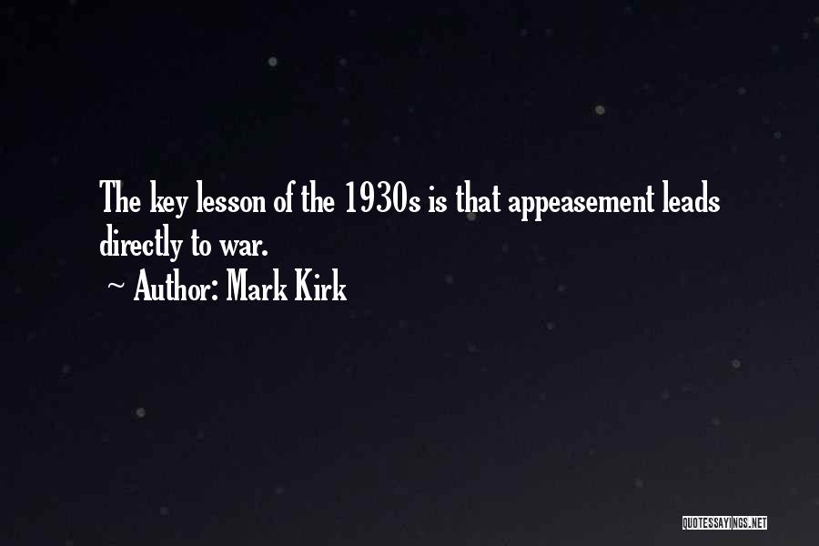 Mark Kirk Quotes: The Key Lesson Of The 1930s Is That Appeasement Leads Directly To War.