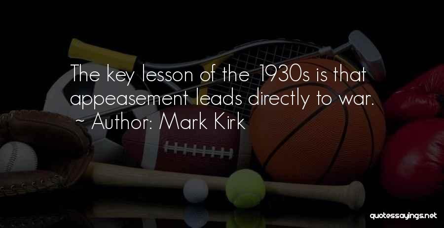 Mark Kirk Quotes: The Key Lesson Of The 1930s Is That Appeasement Leads Directly To War.