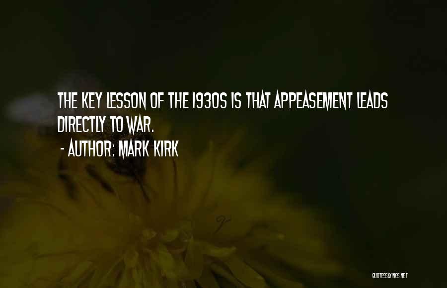 Mark Kirk Quotes: The Key Lesson Of The 1930s Is That Appeasement Leads Directly To War.