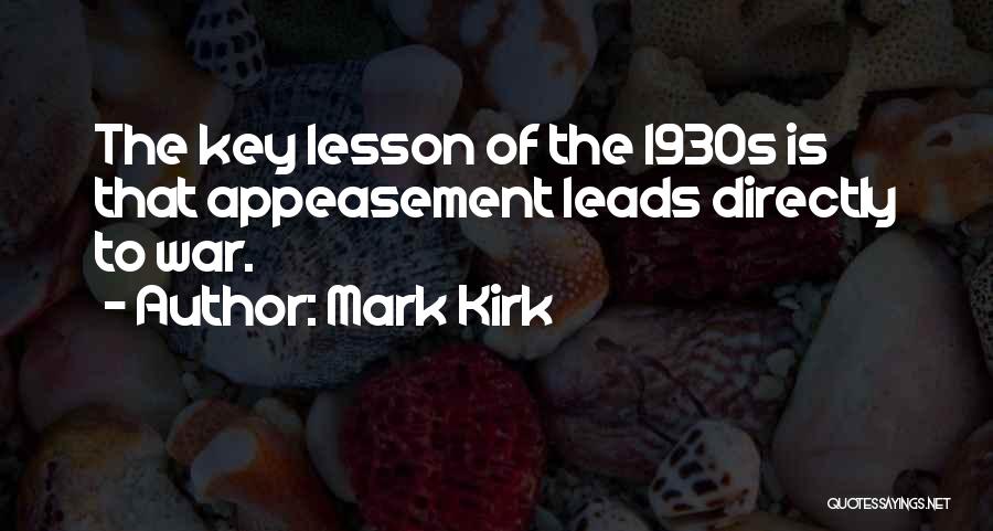 Mark Kirk Quotes: The Key Lesson Of The 1930s Is That Appeasement Leads Directly To War.