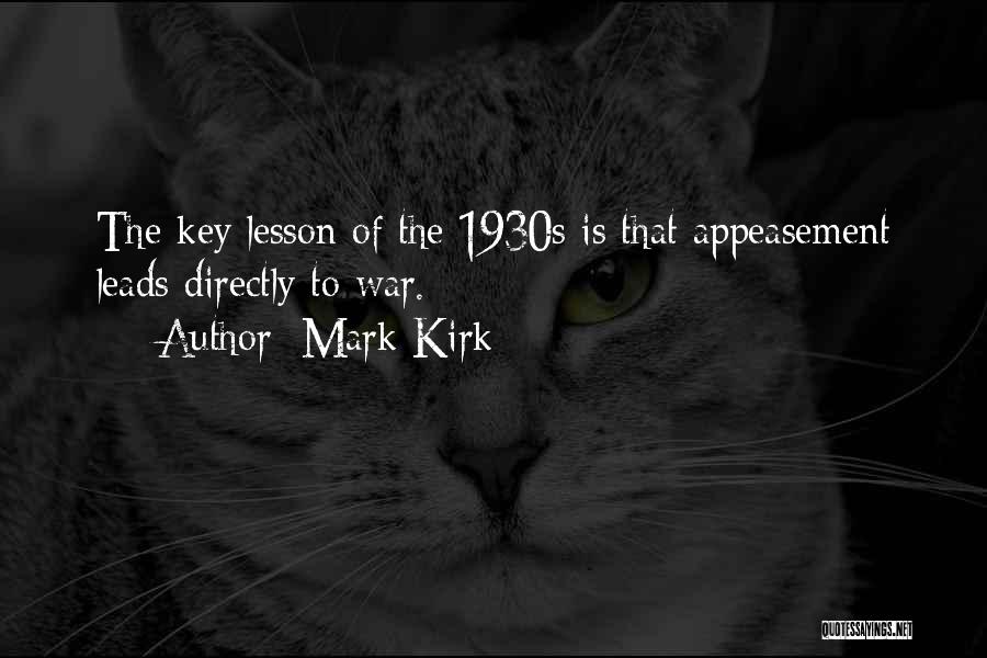 Mark Kirk Quotes: The Key Lesson Of The 1930s Is That Appeasement Leads Directly To War.